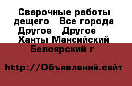 Сварочные работы дещего - Все города Другое » Другое   . Ханты-Мансийский,Белоярский г.